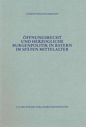 Bachmann Christoph - Öffnungsrecht und herzogliche Burgenpolitik in Bayern im späten Mittelalter