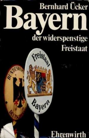 Ücker Bernhard - Bayern der widerspenstige Freistaat