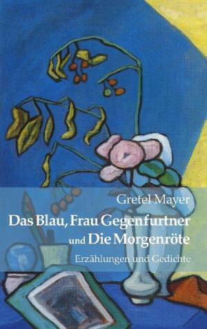 Mayer Gretel - Das Blau, Frau Gegenfurtner und Die Morgenröte