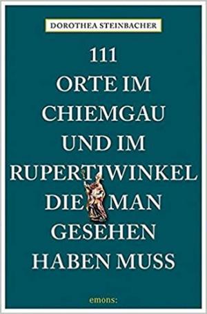 Steinbacher Dorothea - 111 Orte im Chiemgau und im Rupertiwinkel