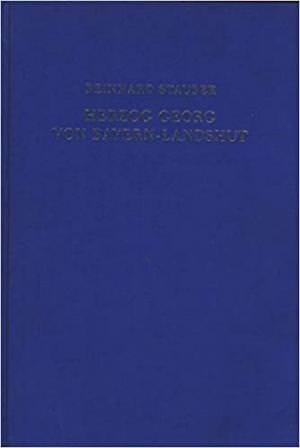 Stäuber Reinhard - Herzog Georg von Bayern-Landshut und seine Reichspolitik