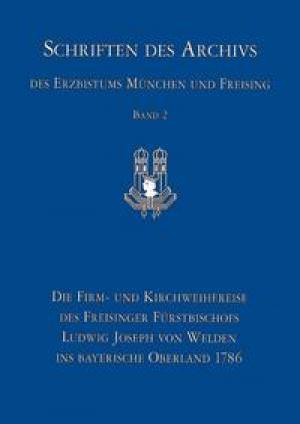 Götz Roland - Die Firm- und Kirchweihreise des Freisinger Fürstbischofs Ludwig Joseph von Welden ins bayerische Ob