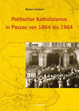 Schubert Markus - Politischer Katholizismus in Passau von 1864 bis 1964