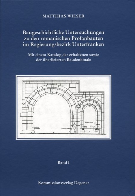 Wieser Matthias - Baugeschichtliche Untersuchungen zu den romanischen Profanbauten im Regierungsbezirk Unterfranken