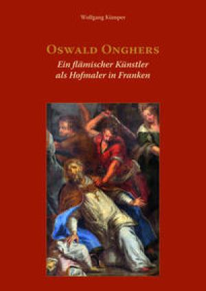 Kümper, Wolfgang - Oswald Onghers. Ein flämischer Künstler als Hofmaler in Franken