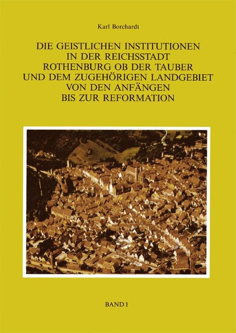 Borchardt Karl - Die Geistlichen Institutionen in der Reichsstadt Rothenburg ob der Tauber und dem zuhörigen Landgebiet von den Anfängen
