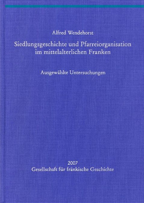 Wendehorst Alfred - Siedlungsgeschichte und Pfarreiorganisation im mittelalterlichen Franken
