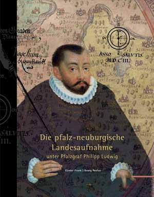 Frank, Günter, Paulus Georg - Die pfalz-neuburgische Landesaufnahme unter Pfalzgraf Philipp Ludwig