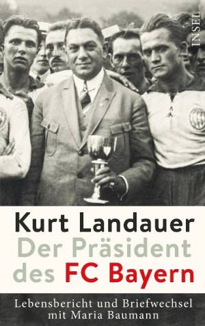 Landauer Kurt, Baumann Maria - Kurt Landauer - Der Präsident des FC Bayern