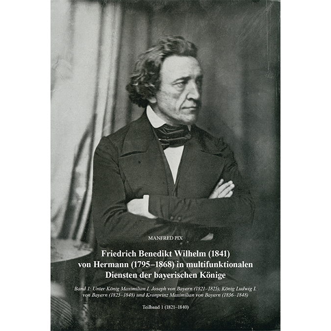 Pix, Manfred - Friedrich Benedikt Wilhelm (1841) von Hermann (1795-1868) in multifunktionalen Diensten der bayerischen Könige